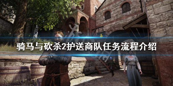 骑马与砍杀2护送商队任务怎么做（骑砍2护送商队找不到了）
