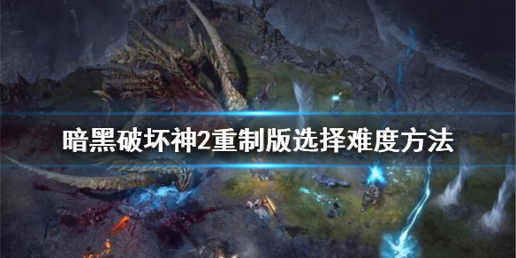 暗黑破坏神2重制版怎么选难度（暗黑破坏神2重制版什么角色好玩）