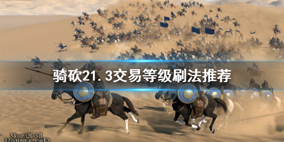 骑马与砍杀21.3版本交易等级怎么刷 骑马与砍杀交易技能能叠加吗