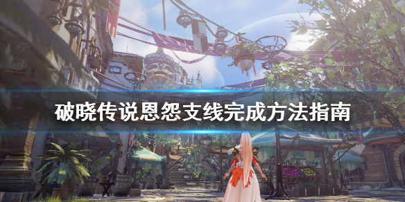 破晓传说恩怨支线怎么做（破晓传说任务攻略）