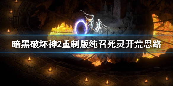 暗黑2重制版纯召死灵法师开荒怎么玩 暗黑2纯召唤死灵法师开荒