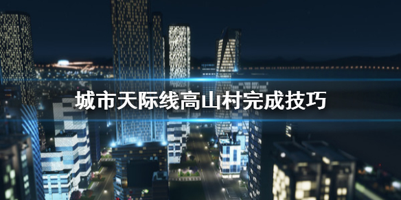 城市天际线高山村落怎么完成（城市天际线怎么造山）