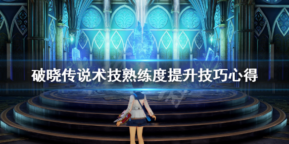 破晓传说术技熟练度怎么刷 破晓传说熟练度解锁