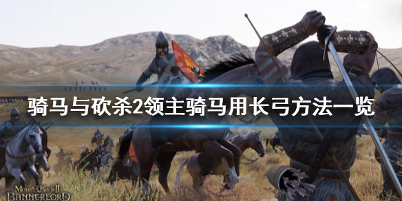 骑马与砍杀2怎么骑马用长弓 骑马与砍杀2马上不能用长弓