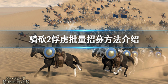 骑马与砍杀2怎么批量招募俘虏 骑砍2一键招募全部俘虏
