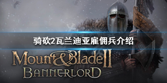 骑马与砍杀2瓦兰迪亚雇佣兵有哪些 骑砍2瓦兰迪亚骑兵