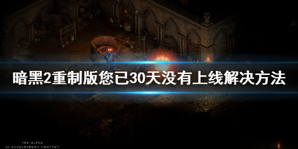 暗黑2重制版你已30天没有上线解决（暗黑2重制版你已经30天没有上线）