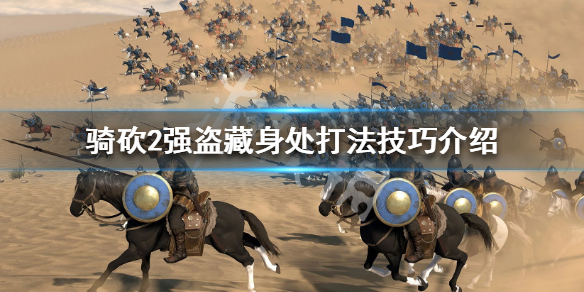 骑马与砍杀2强盗藏身处怎么打 骑马与砍杀2森林强盗藏身处