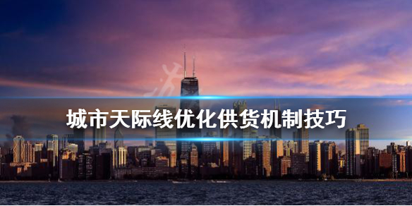 城市天际线供货机制怎么改变 城市天际线可供出售的商品不足怎么办不堵车