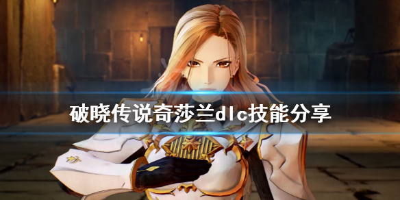 破晓传说奇莎兰dlc技能有什么 破晓传说奇莎兰拿手菜