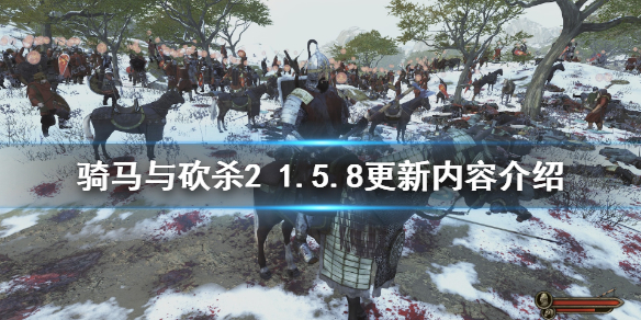 骑马与砍杀21.5.8版本更新了什么（骑马与砍杀21.6.0更新内容）
