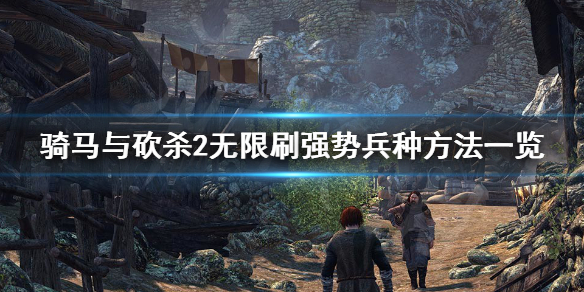 骑马与砍杀2如何无限刷强势兵种 骑马与砍杀2如何无限刷强势兵种