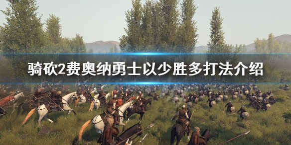 骑马与砍杀2如何以少胜多 骑马与砍杀2如何以少胜多打仗