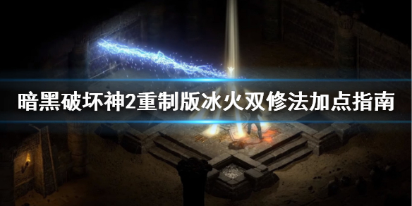 暗黑2重制版冰火法师怎么加点 暗黑2重制版冰火法师怎么加点最好