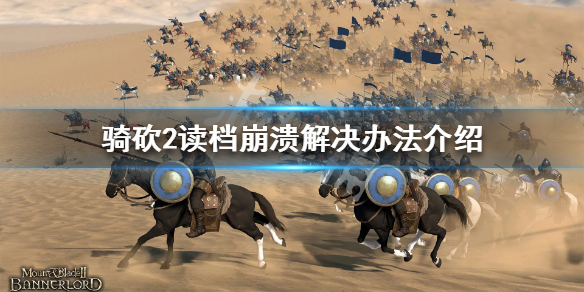 骑马与砍杀2读档崩溃怎么办（骑马与砍杀2读取慢）