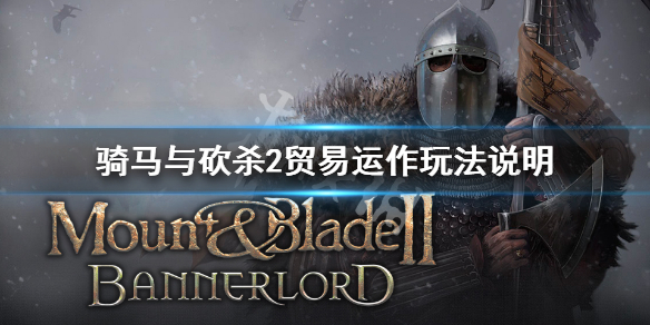 骑马与砍杀2贸易机制介绍（骑砍二贸易）