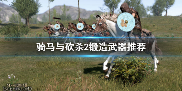 骑马与砍杀2锻造什么好（骑马与砍杀2锻造什么好玩）