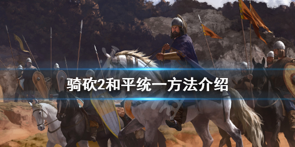 骑马与砍杀2不打仗怎么统一 骑马与砍杀2不能打架