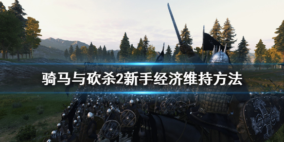 骑马与砍杀2新手怎么维持经济（骑马与砍杀2如何发展经济）