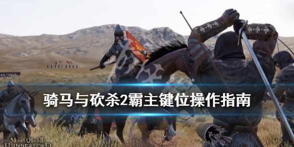 骑马与砍杀2霸主键位操作指南（骑马与砍杀2霸主快捷键）