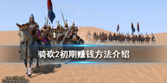 骑马与砍杀2初期怎么赚钱 骑马与砍杀2前期如何赚钱