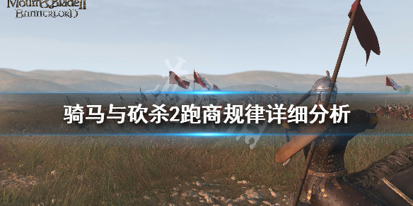 骑马与砍杀2跑商经验分享 骑马与砍杀2前期跑商路线