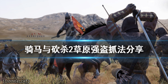 骑马与砍杀2草原强盗怎么抓（骑马与砍杀2草原马任务）