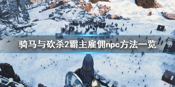 骑马与砍杀2霸主怎么雇佣npc 骑马与砍杀2霸主任务攻略