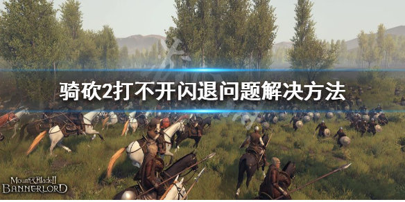 骑马与砍杀2打不开怎么办（骑马与砍杀2无法打开游戏）