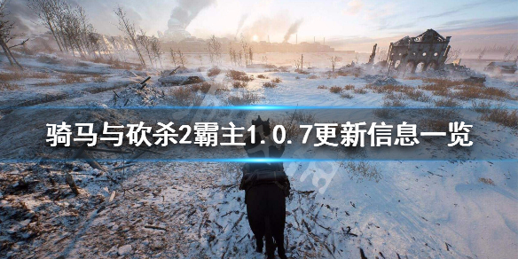 骑马与砍杀2霸主1.0.7更新信息一览（骑马与砍杀2霸主更新日志）