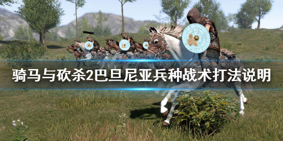 骑马与砍杀2巴旦尼亚兵种怎么样 骑马与砍杀2巴旦尼亚兵种图鉴