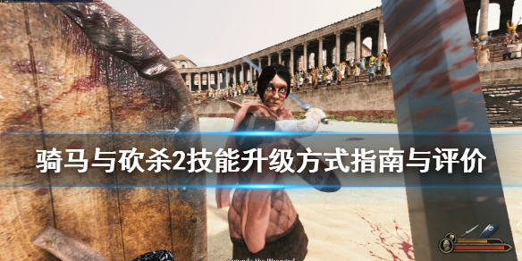 骑马与砍杀2技能升级方式指南与评价（骑马与砍杀2技能如何升级）