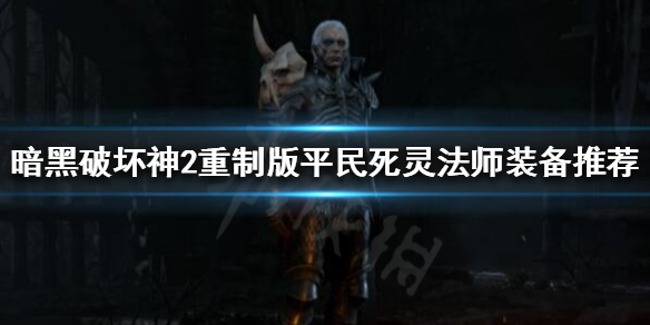 暗黑破坏神2重制版死灵装备如何选择 暗黑破坏神2重制版死灵毕业装备