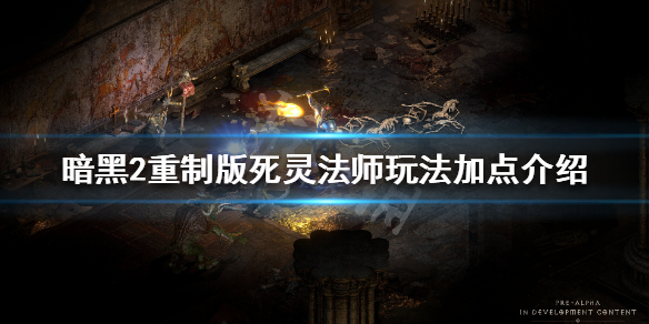 暗黑破坏神2重制版死灵法师怎么玩 暗黑破坏神2死灵法师加点和技能