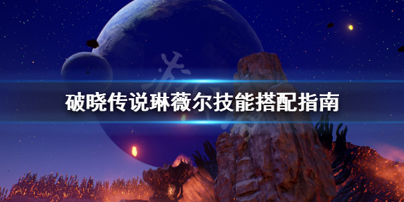 破晓传说琳薇尔技能怎么搭配（破晓传说琳薇尔技能怎么搭配的）