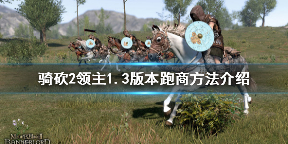 骑马与砍杀21.3版本怎么跑商（骑砍如何跑商）