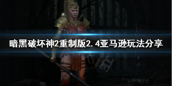 暗黑破坏神2重制版长枪亚马逊崛起 暗黑破坏神2亚马逊长矛