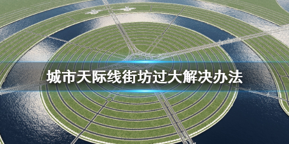城市天际线街坊太大怎么办 城市天际线老街市场