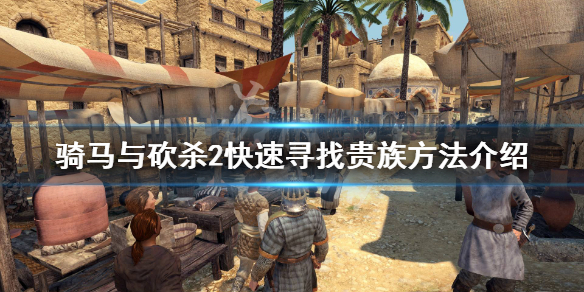 骑马与砍杀2怎么快速寻找10位贵族 骑马与砍杀2贵族找不到