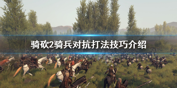 骑马与砍杀2骑兵对抗怎么打 骑马与砍杀2骑兵用什么阵型