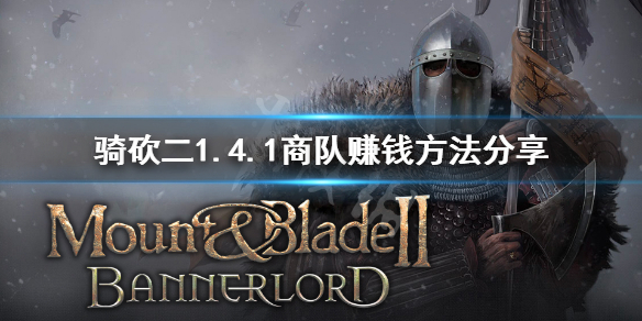 骑马与砍杀21.4.1商队怎么赚钱 骑马与砍杀商队不赚钱