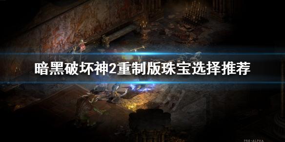 暗黑破坏神2重制版珠宝该怎么选择（暗黑破坏神2重制版 珠宝）