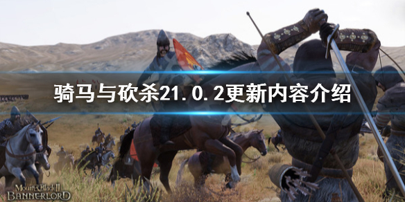 骑马与砍杀21.0.2更新内容介绍 骑马与砍杀21.42更新内容