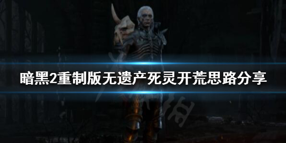 暗黑破坏神2重制版死灵法师如何开荒 暗黑2重制版死灵法师开荒加点