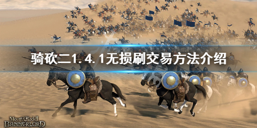 骑马与砍杀21.4.1怎么无损刷交易（骑马与砍杀快速购买）