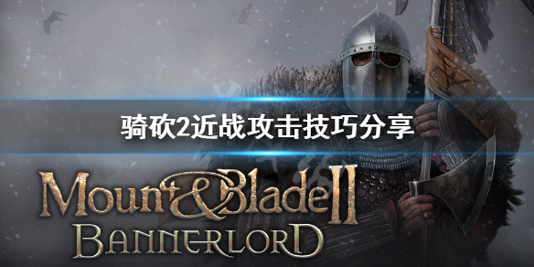 骑马与砍杀2近战怎么攻击 骑马与砍杀2如何进攻