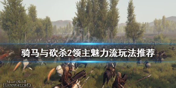 骑马与砍杀2魅力流怎么玩 骑马与砍杀2魅力多少算高