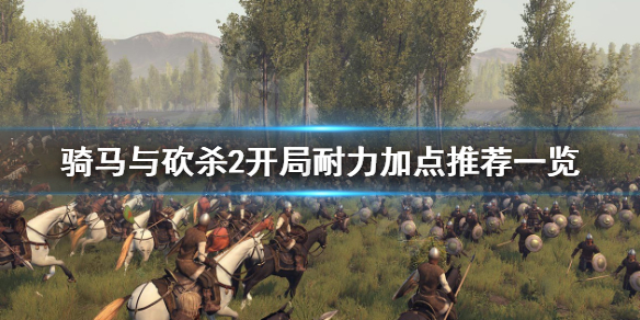 骑马与砍杀2开局耐力如何加点 骑马与砍杀2开局耐力如何加点