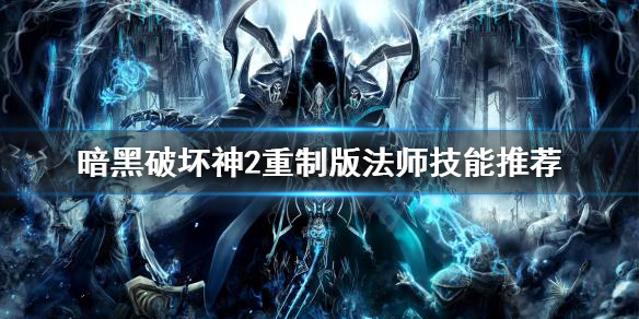 暗黑破坏神2重制版法师技能选什么 暗黑破坏神2重制版法师技能选什么属性
