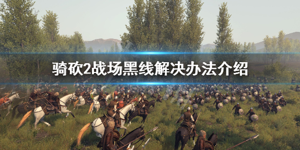 骑马与砍杀2战场黑线怎么解决 骑马与砍杀2调战场规模